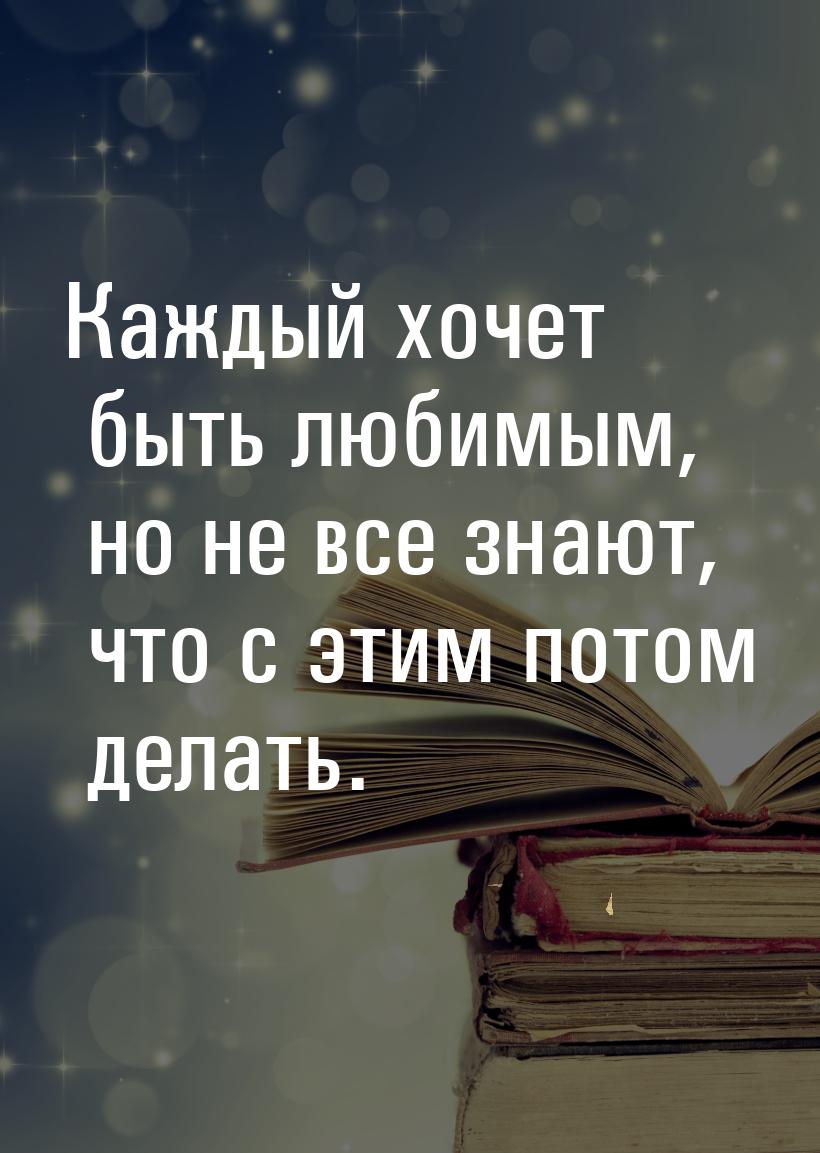 Каждый хочет быть любимым, но не все знают, что с этим потом делать.