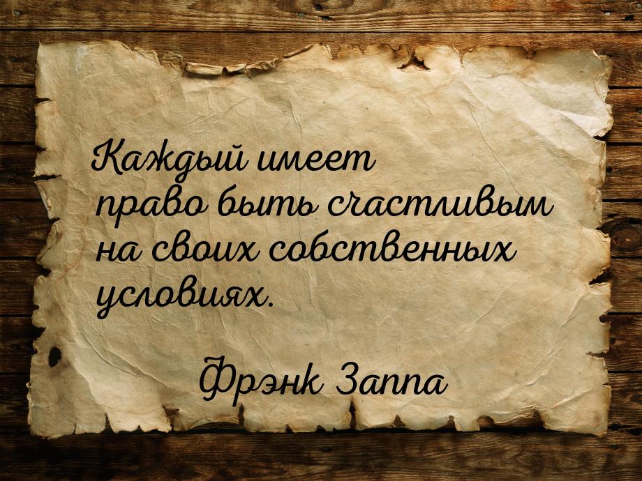 Каждый имеет право быть счастливым на своих собственных условиях.