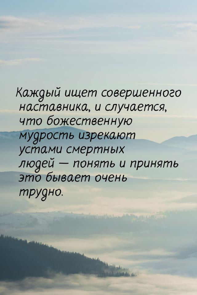 Каждый ищет совершенного наставника, и случается, что божественную мудрость изрекают устам