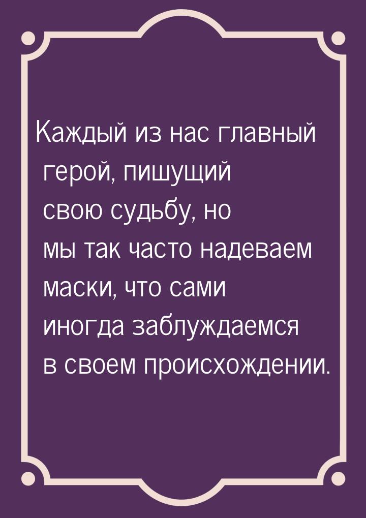 Каждый из нас главный герой, пишущий свою судьбу, но мы так часто надеваем маски, что сами