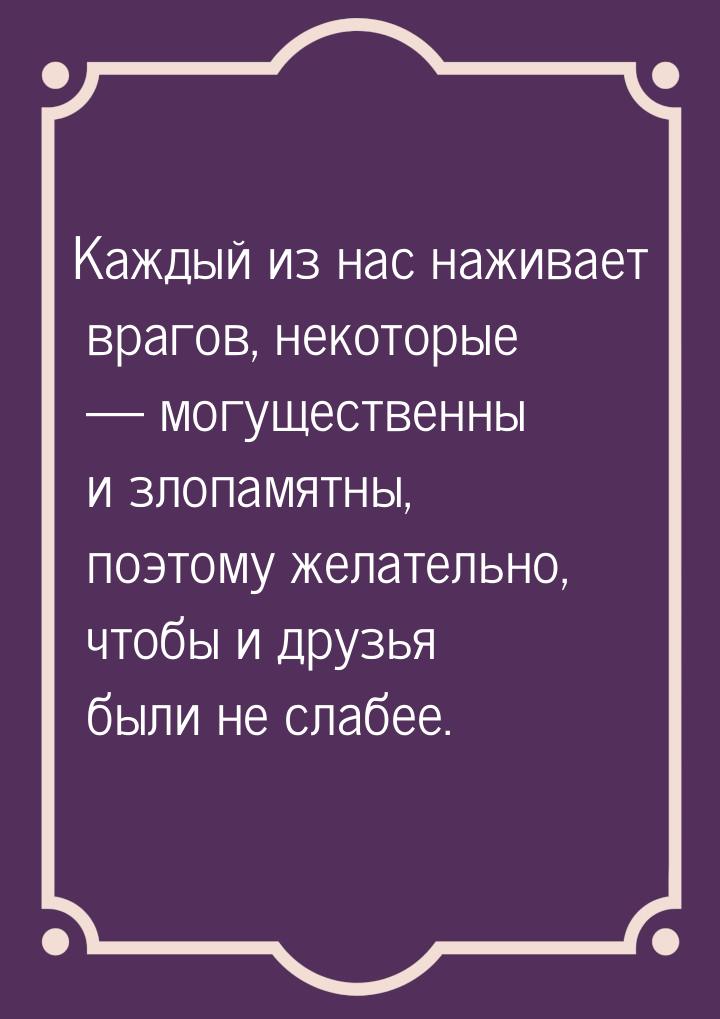 Каждый из нас наживает врагов, некоторые  могущественны и злопамятны, поэтому желат