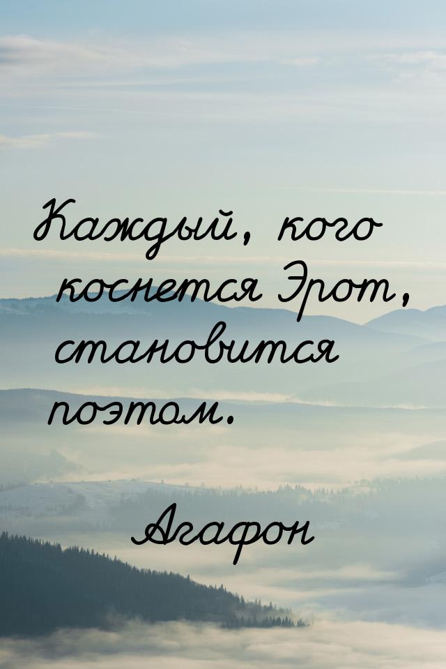 Каждый, кого коснется Эрот, становится поэтом.