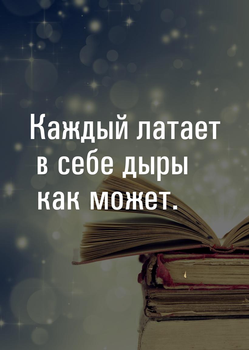 Каждый латает в себе дыры как может.