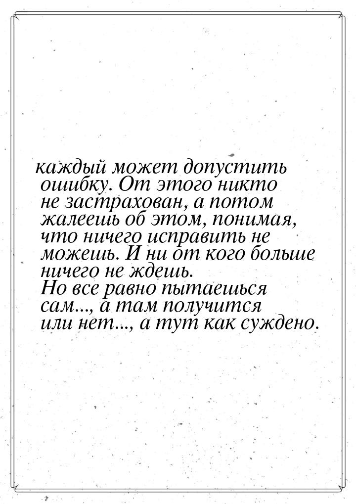 каждый может допустить ошибку. От этого никто не застрахован, а потом жалеешь об этом, пон