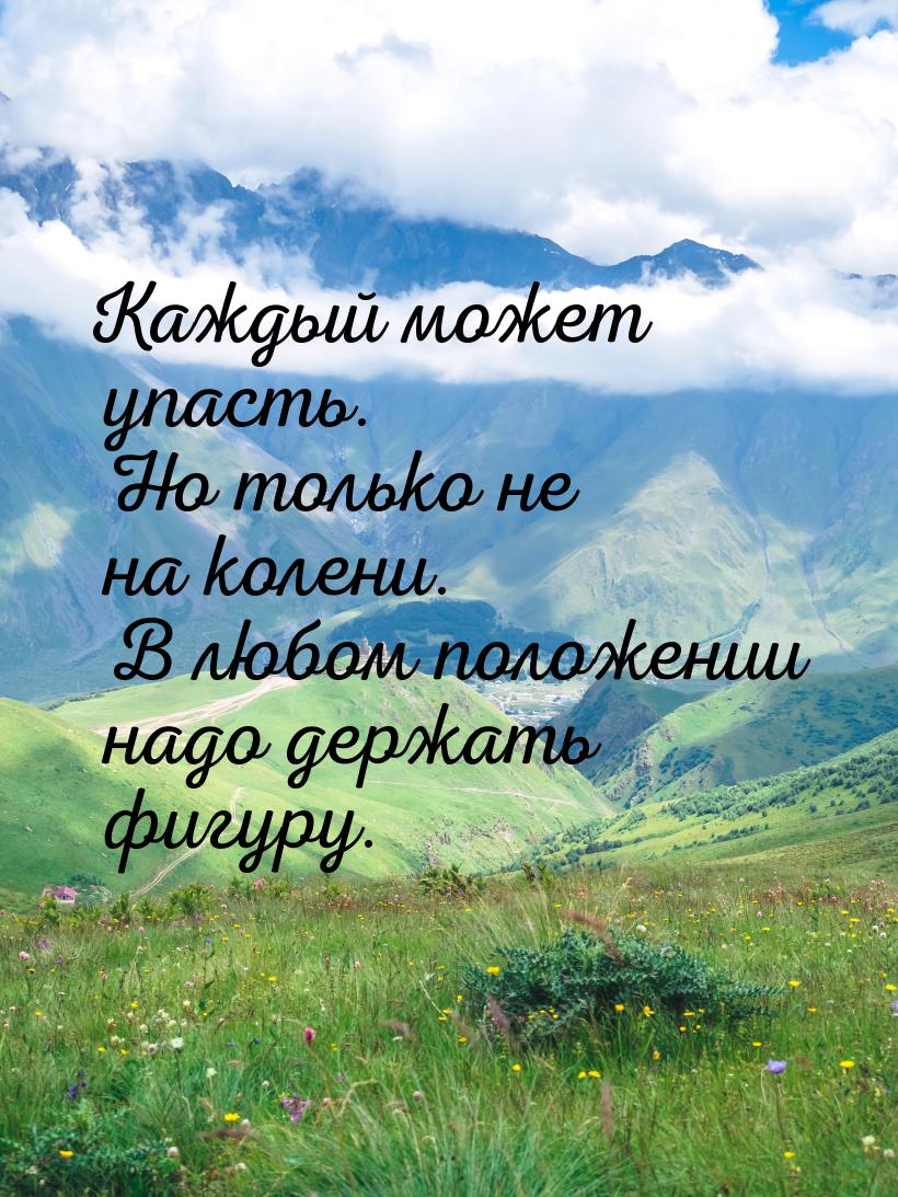 Каждый может упасть. Но только не на колени. В любом положении надо держать фигуру.