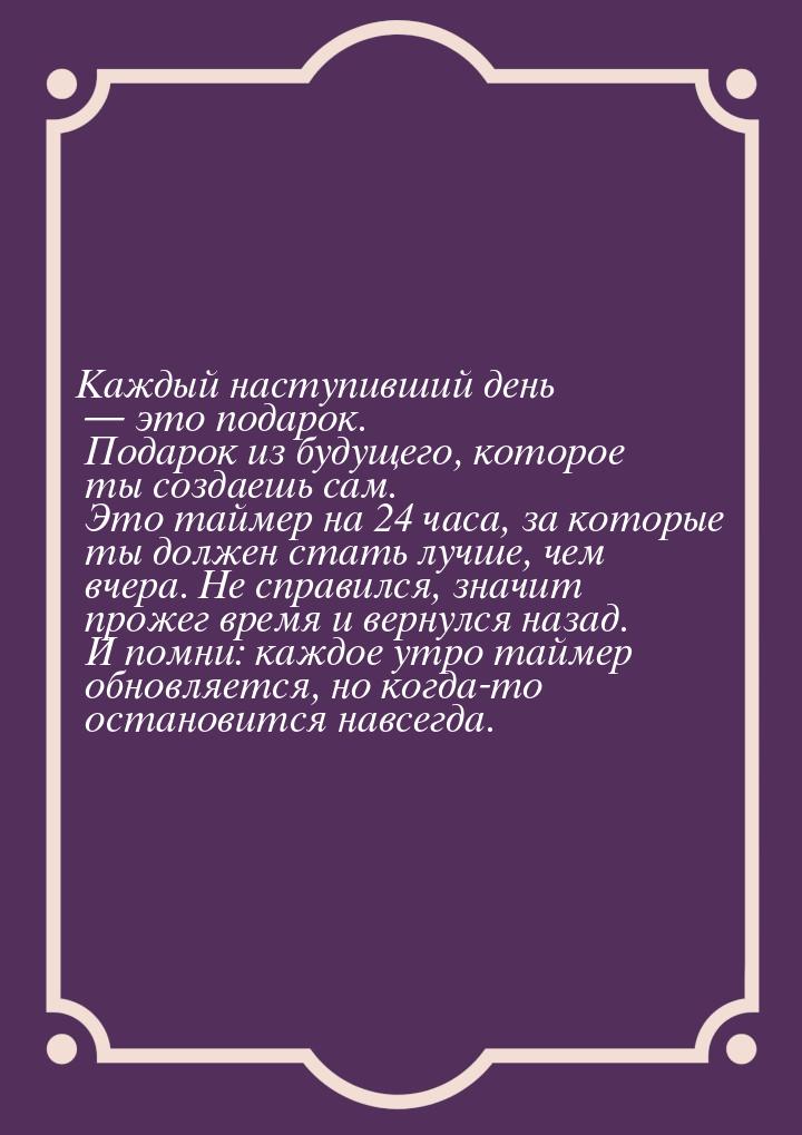 Каждый наступивший день  это подарок. Подарок из будущего, которое ты создаешь сам.