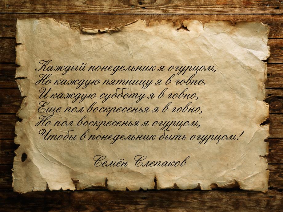 Каждый понедельник я огурцом, Но каждую пятницу я в говно. И каждую субботу я в говно, Еще