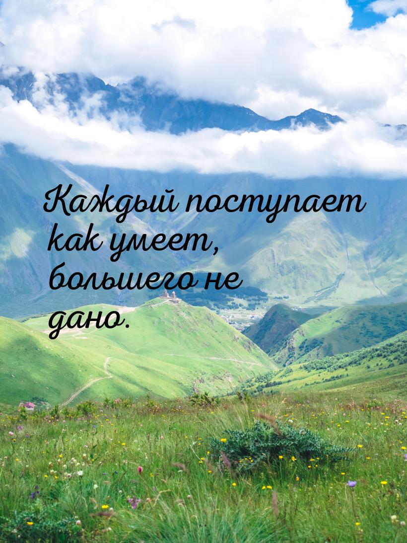 Каждый поступает как умеет, большего не дано.