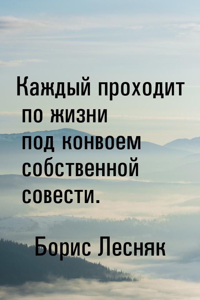 Каждый проходит по жизни под конвоем собственной совести.