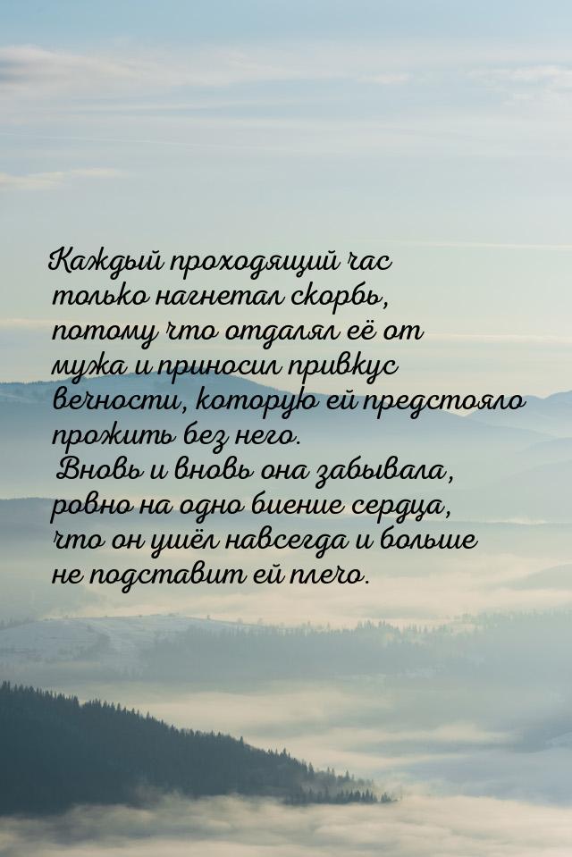 Каждый проходящий час только нагнетал скорбь, потому что отдалял её от мужа и приносил при