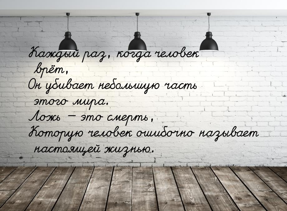 Каждый раз, когда человек врёт, Он убивает небольшую часть этого мира. Ложь  это см