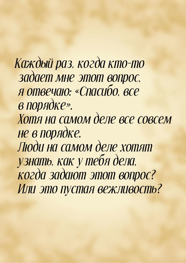 Каждый раз, когда кто-то задает мне этот вопрос, я отвечаю: Спасибо, все в порядке&