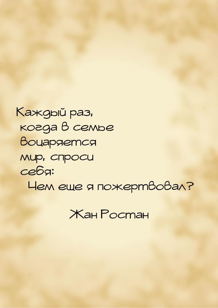 Каждый раз, когда в семье воцаряется мир, спроси себя: Чем еще я пожертвовал?&raquo