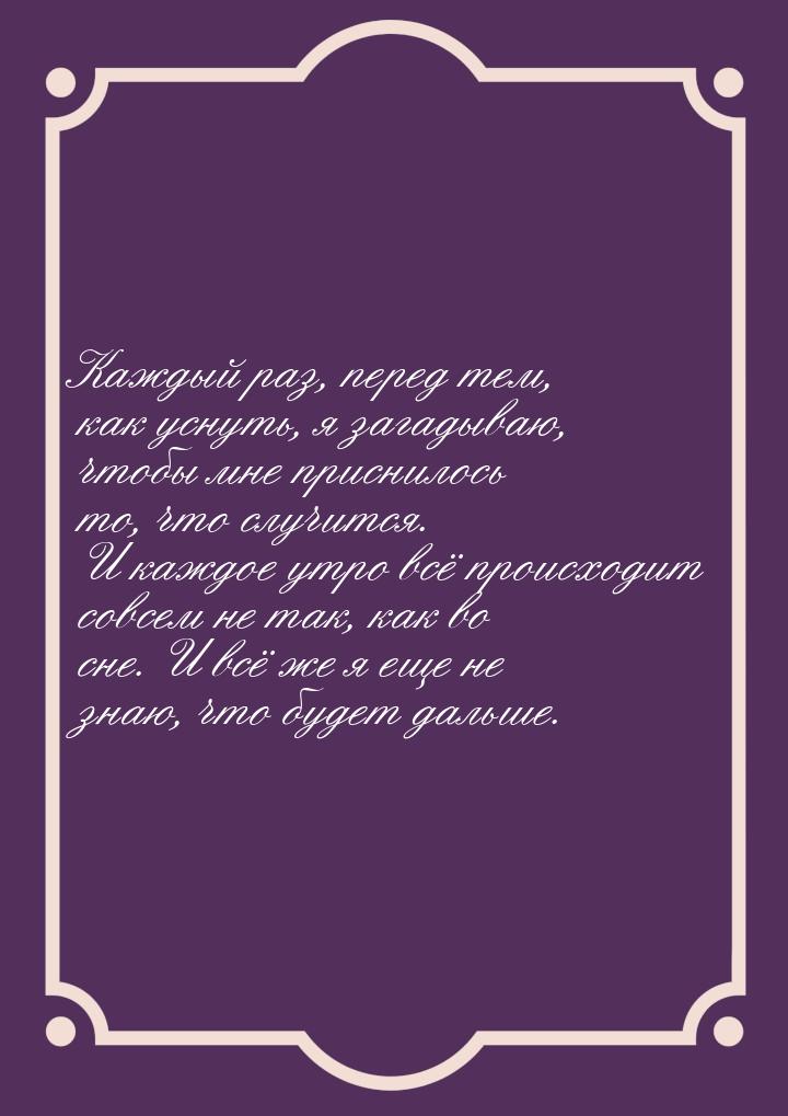 Каждый раз, перед тем, как уснуть, я загадываю, чтобы мне приснилось то, что случится. И к