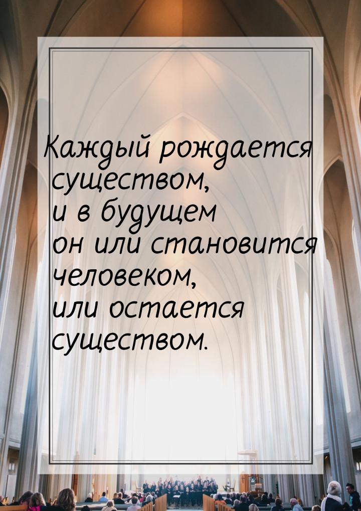 Каждый рождается существом, и в будущем он или становится человеком, или остается существо