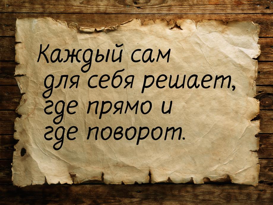 Каждый сам для себя решает, где прямо и где поворот.