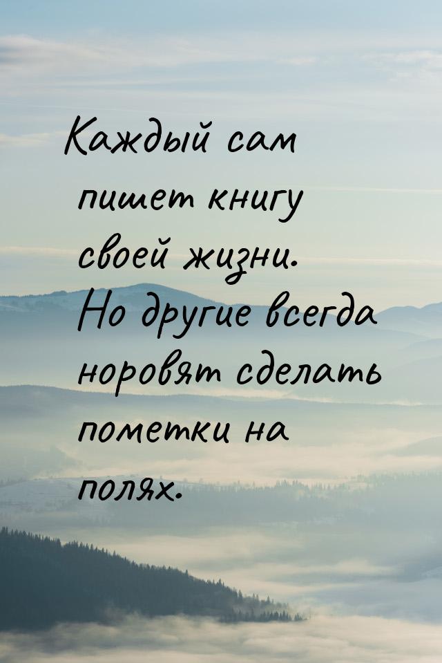 Каждый сам пишет книгу своей жизни. Но другие всегда норовят сделать пометки на полях.