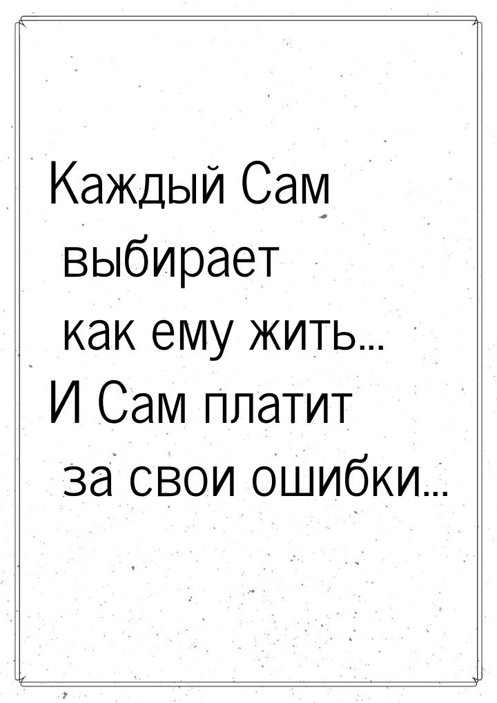 Каждый Сам выбирает как ему жить... И Сам платит за свои ошибки...