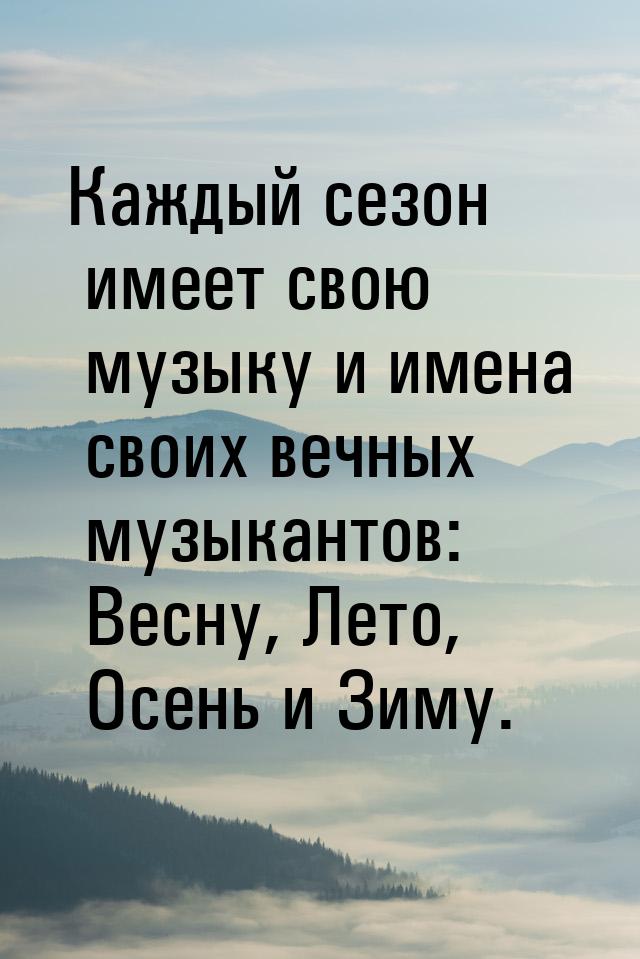 Каждый сезон имеет свою музыку и имена своих вечных музыкантов: Весну, Лето, Осень и Зиму.