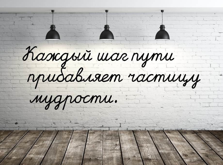 Шаг пути. Каждый шаг цитаты. Каждый шаг. Каждый шаг пути прибавляет частицу мудрости картинкалар.