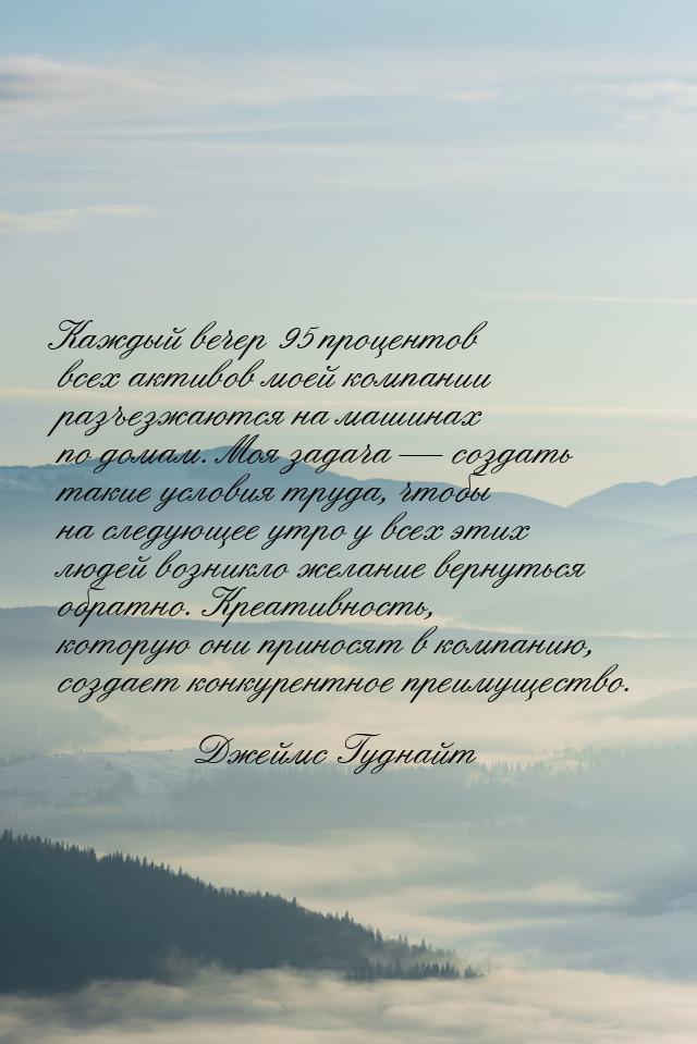 Каждый вечер 95 процентов всех активов моей компании разъезжаются на машинах по домам. Моя