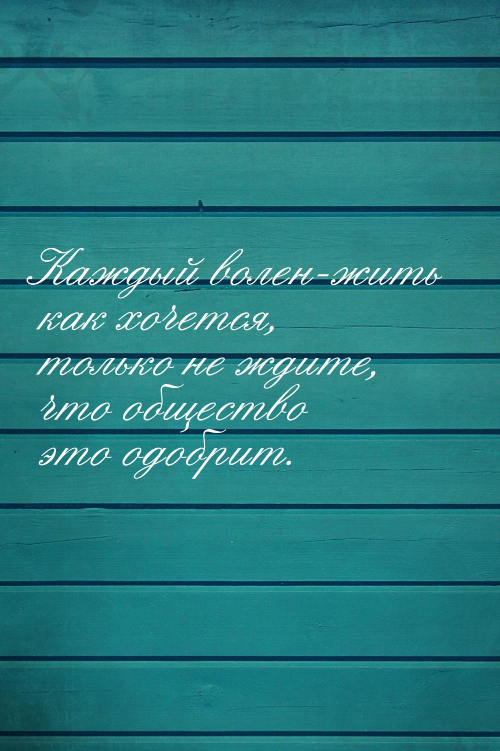 Каждый волен-жить как хочется, только не ждите, что общество это одобрит.