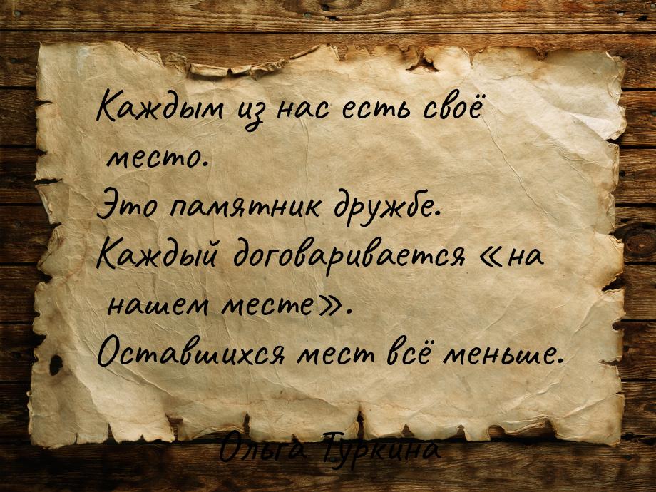 Каждым из нас есть своё место. Это памятник дружбе. Каждый договаривается на нашем 