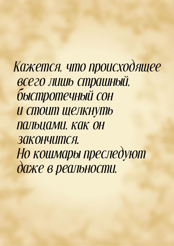 Кажется, что происходящее всего лишь страшный, быстротечный сон и стоит щелкнуть пальцами,