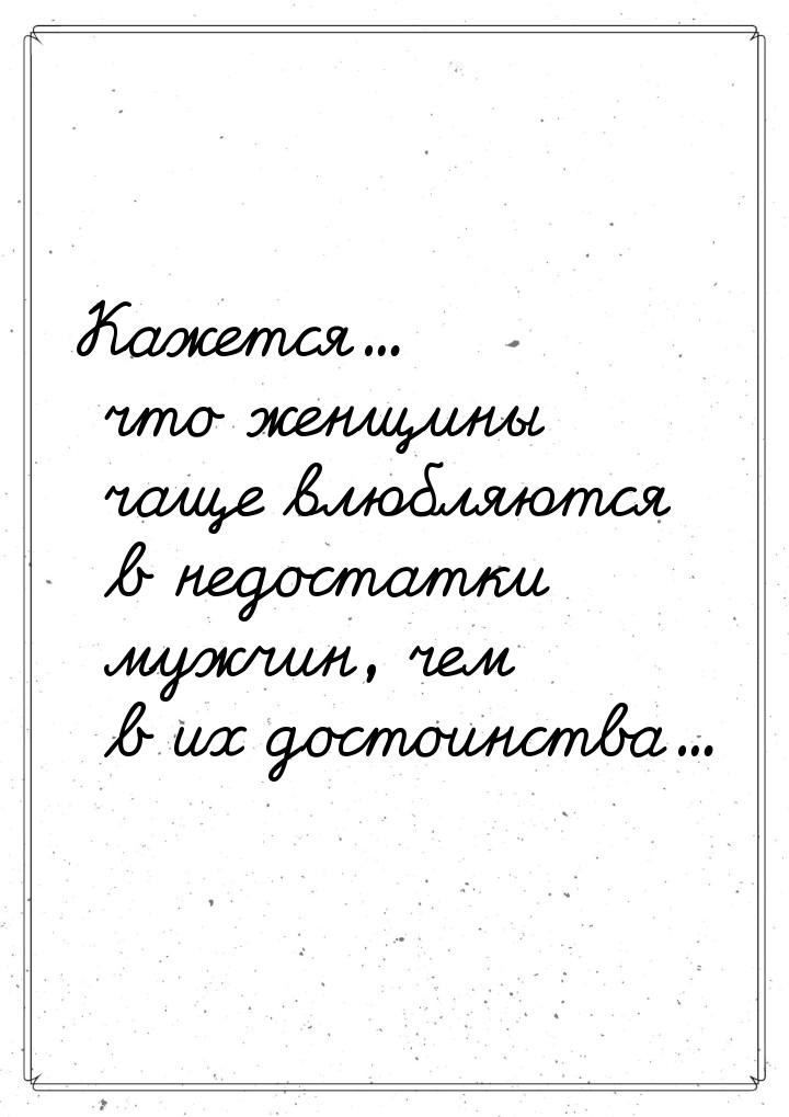 Кажется... что женщины чаще влюбляются в недостатки мужчин, чем в их достоинства...