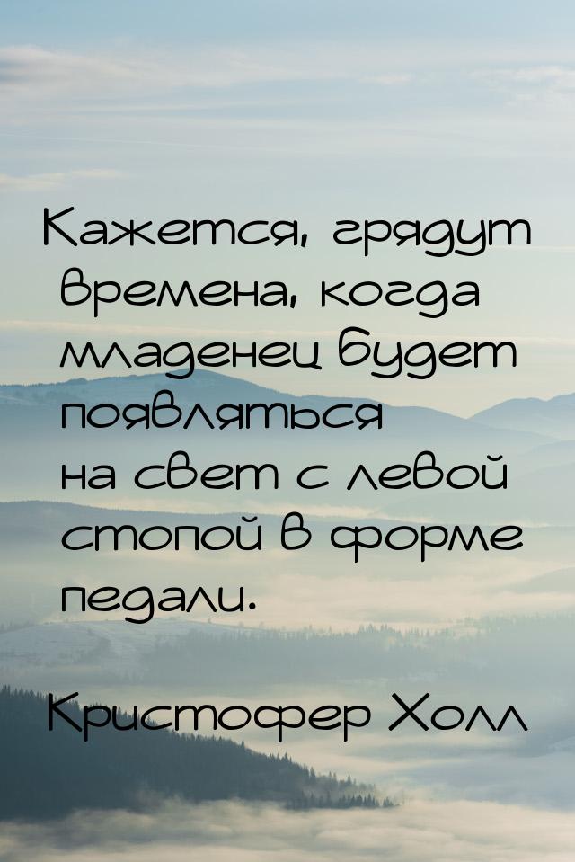 Кажется, грядут времена, когда младенец будет появляться на свет с левой стопой в форме пе