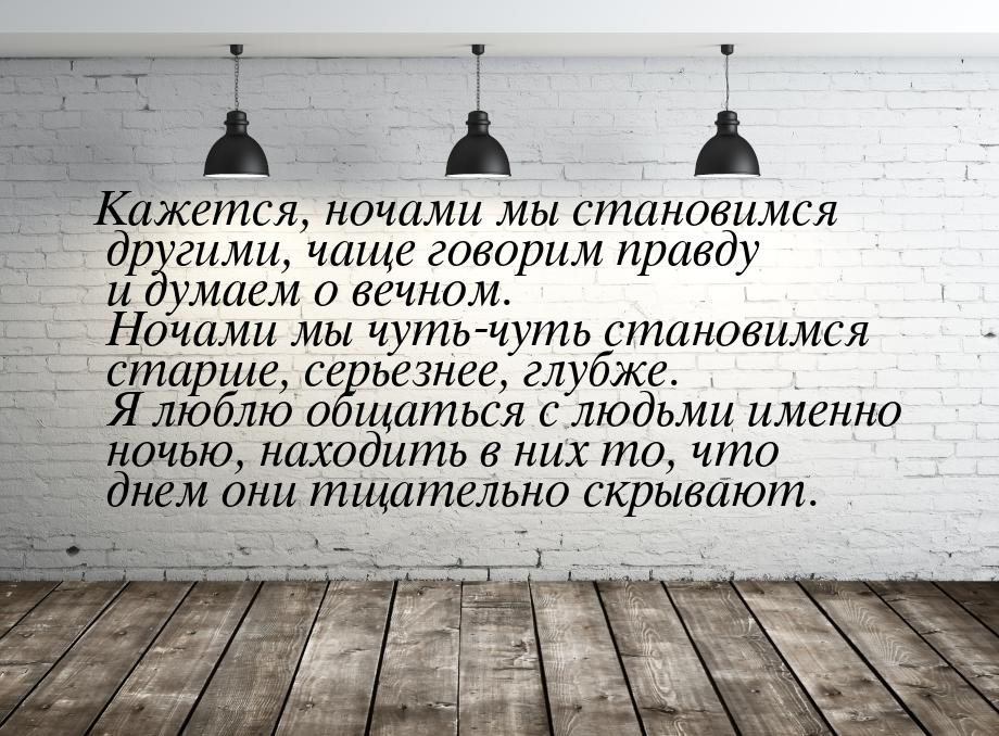 Кажется, ночами мы становимся другими, чаще говорим правду и думаем о вечном. Ночами мы чу