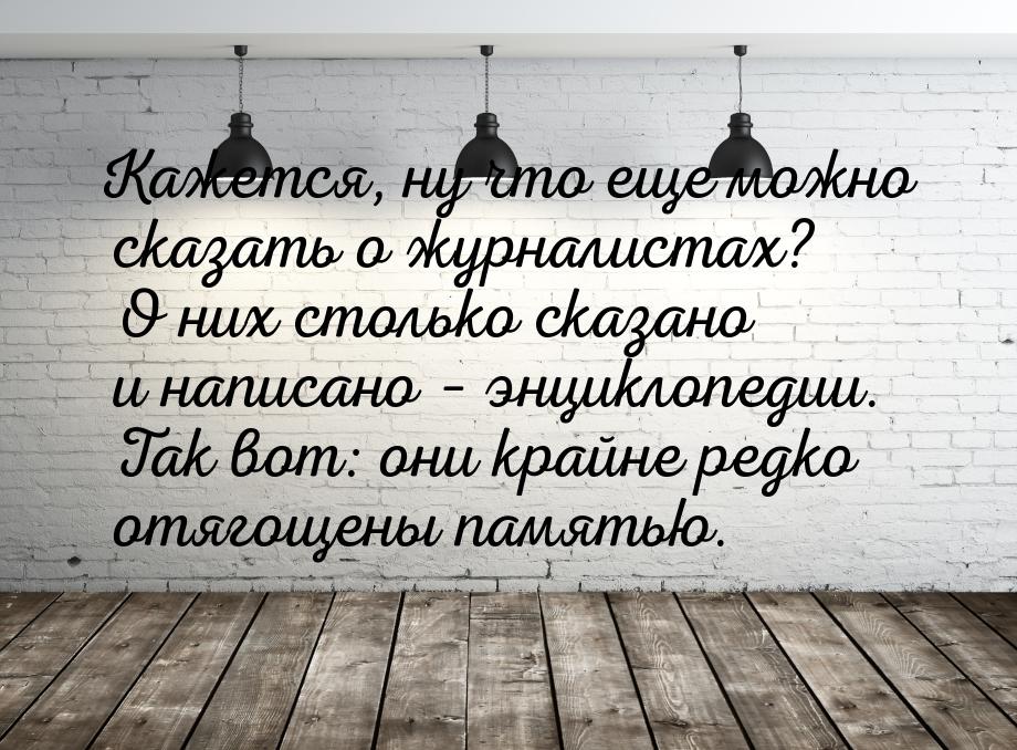 Кажется, ну что еще можно сказать о журналистах? О них столько сказано и написано – энцикл