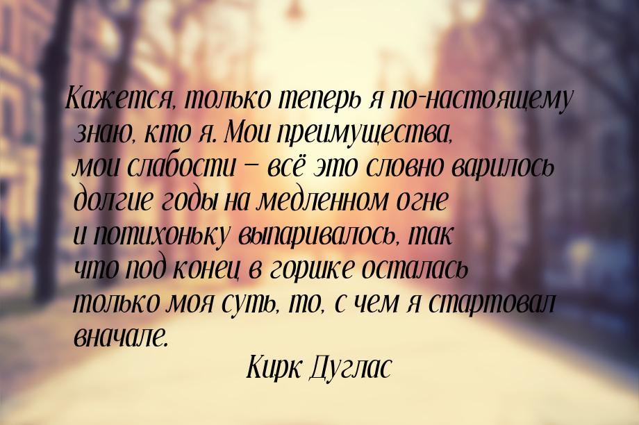 Кажется, только теперь я по-настоящему знаю, кто я. Мои преимущества, мои слабости 