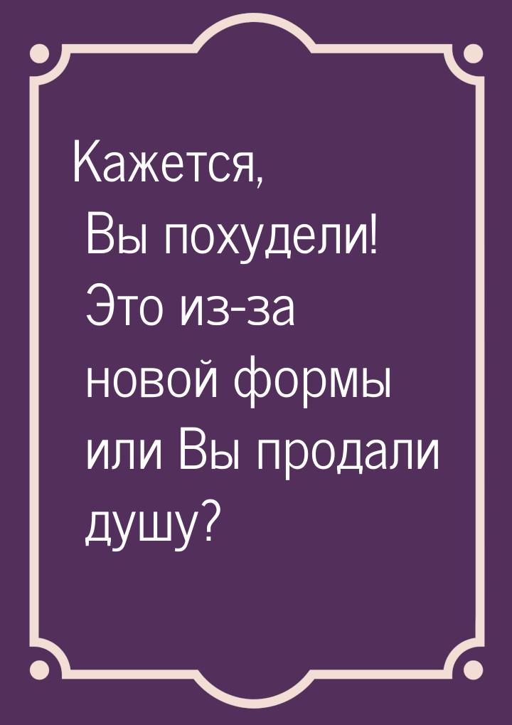 Кажется, Вы похудели! Это из-за новой формы или Вы продали душу?