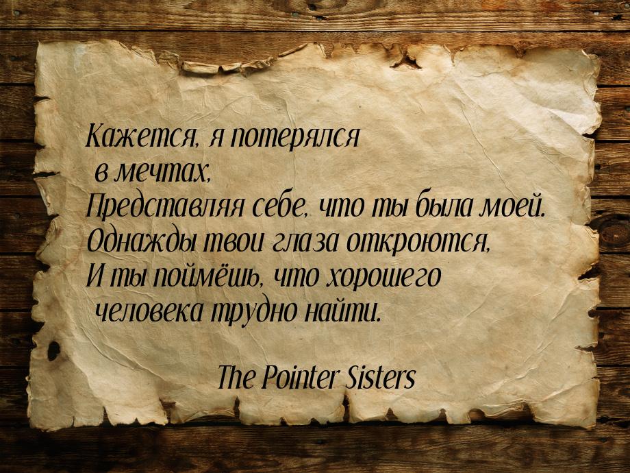 Кажется, я потерялся в мечтах, Представляя себе, что ты была моей. Однажды твои глаза откр