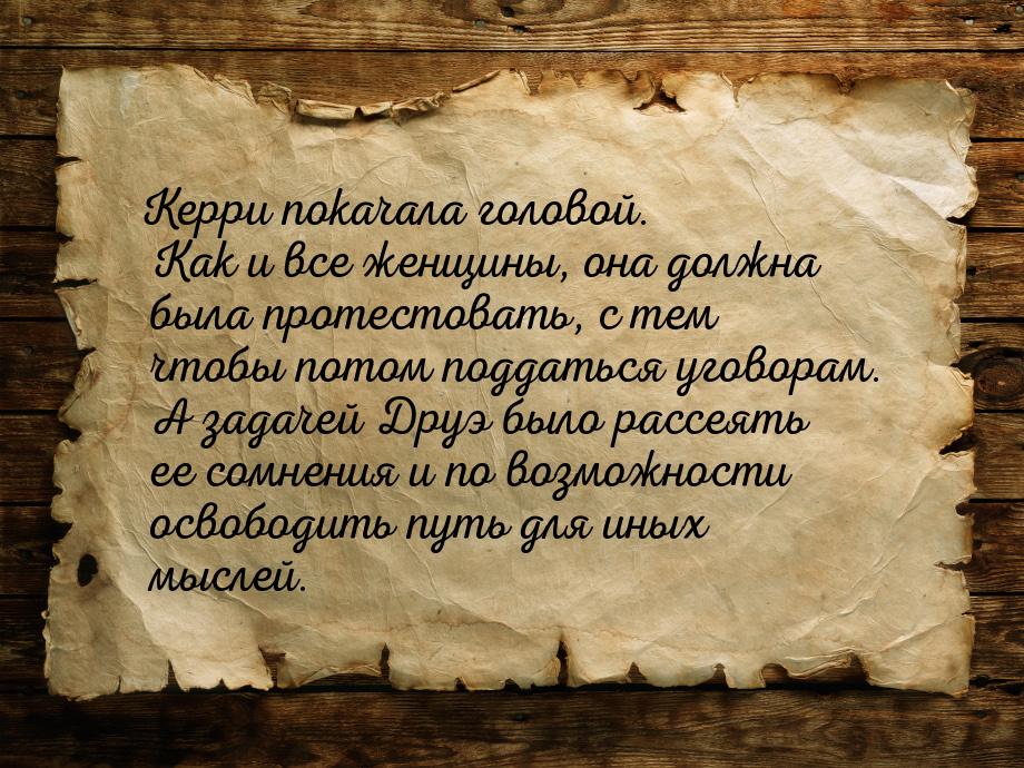 Керри покачала головой. Как и все женщины, она должна была протестовать, с тем чтобы потом