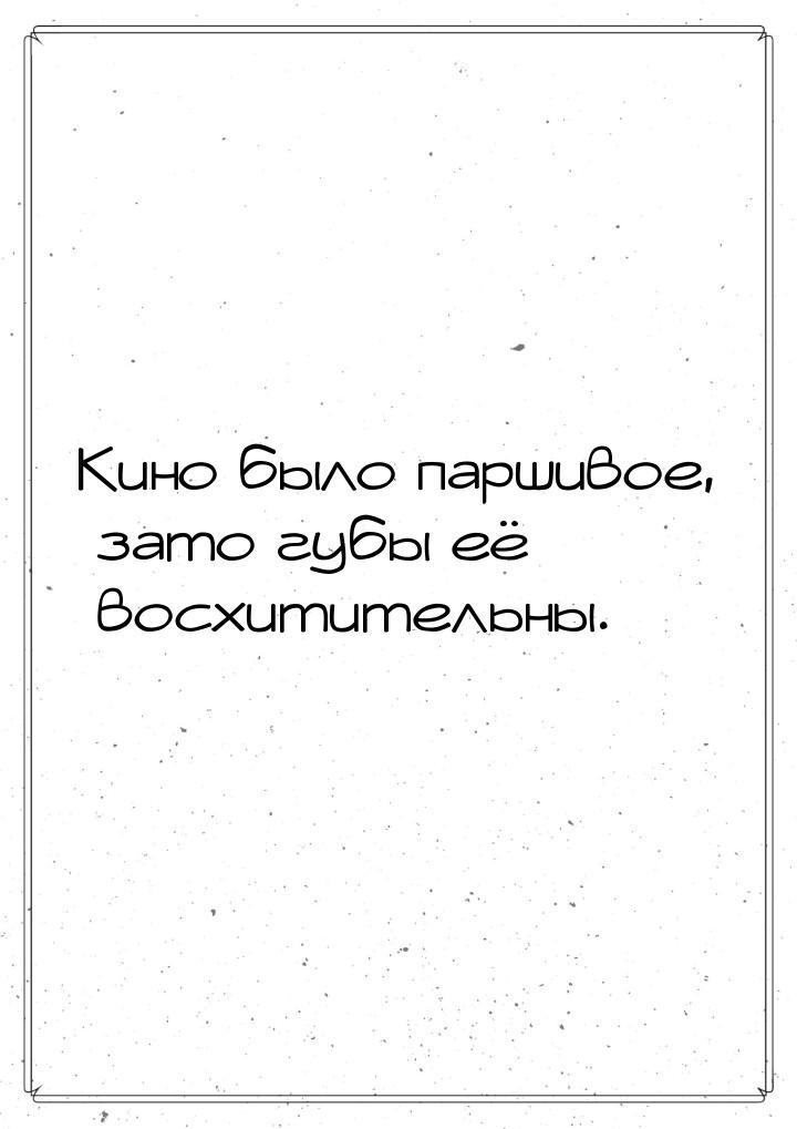 Кино было паршивое, зато губы её восхитительны.