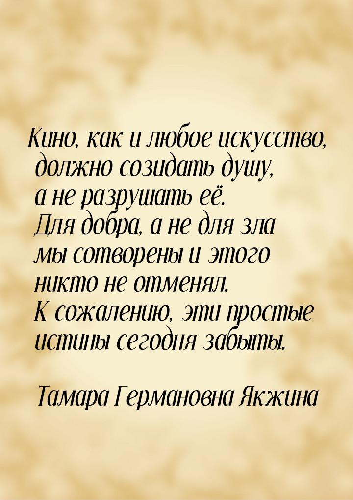 Кино, как и любое искусство, должно  созидать душу, а не разрушать её. Для добра, а не для