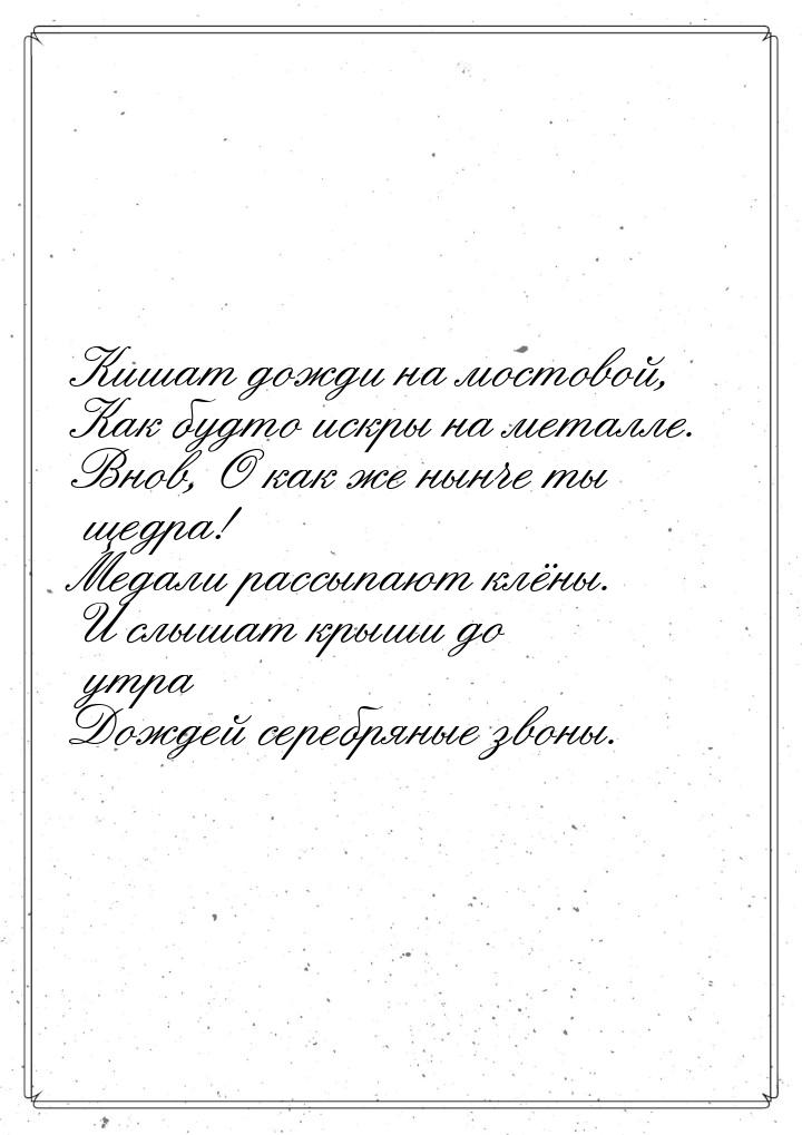 Кишат дожди на мостовой, Как будто искры на металле. Внов, О как же нынче ты щедра! Медали