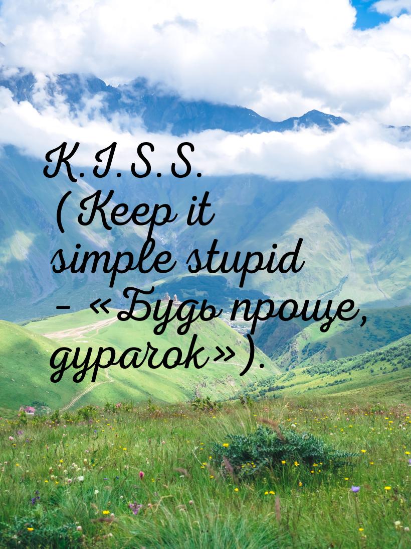 K.I.S.S. (Keep it simple stupid – «Будь проще, дурачок»).