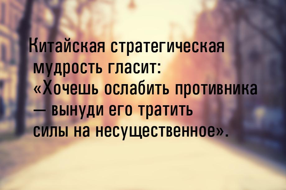 Китайская стратегическая мудрость гласит: Хочешь ослабить противника  вынуди