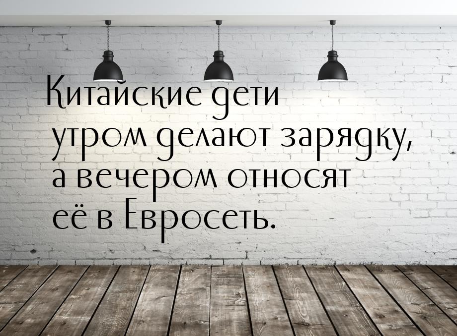 Китайские дети утром делают зарядку, а вечером относят её в Евросеть.