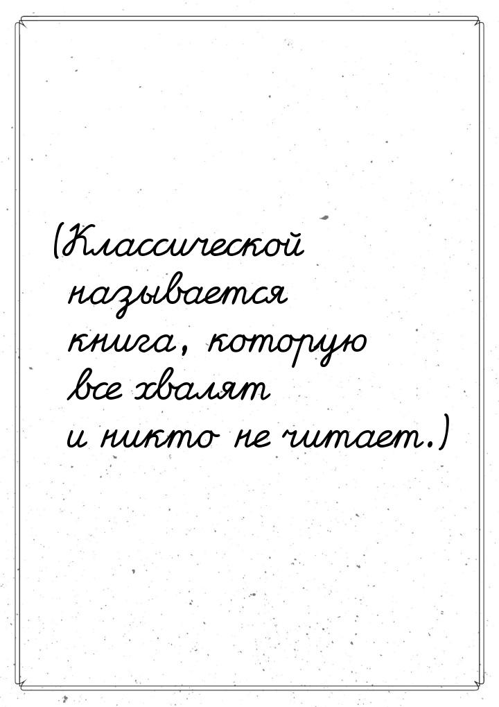 (Классической называется книга, которую все хвалят и никто не читает.)