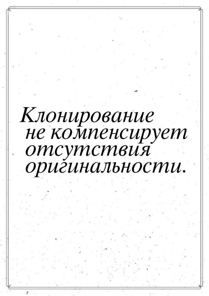 Клонирование не компенсирует отсутствия оригинальности.