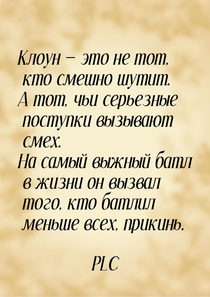 Клоун  это не тот, кто смешно шутит. А тот, чьи серьезные поступки вызывают смех. Н