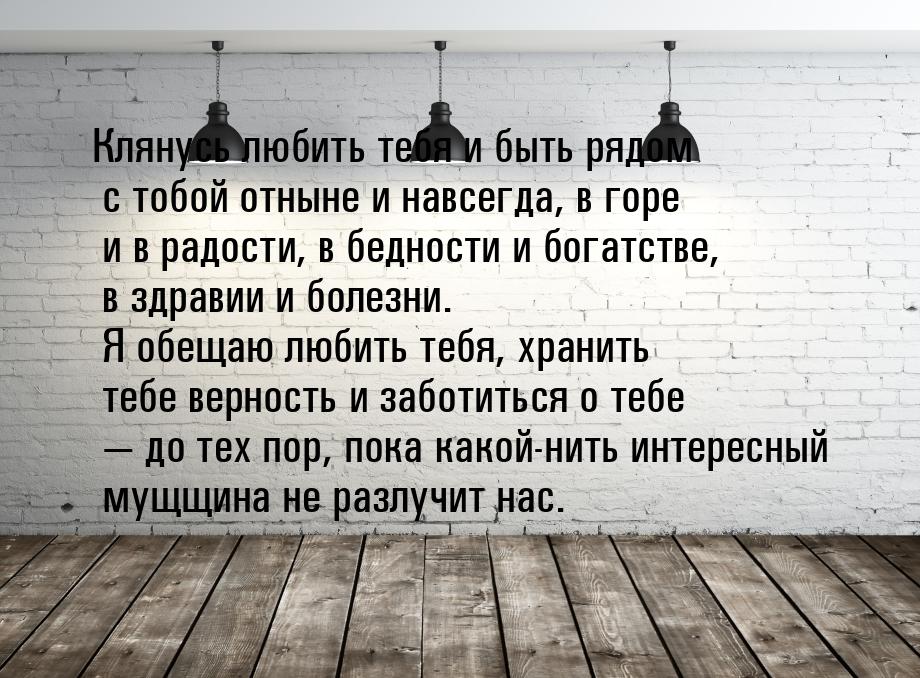 Клянусь любить тебя и быть рядом с тобой отныне и навсегда, в горе и в радости, в бедности