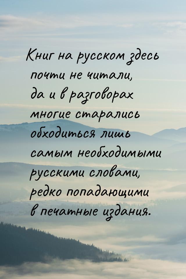 Книг на русском здесь почти не читали, да и в разговорах многие старались обходиться лишь 