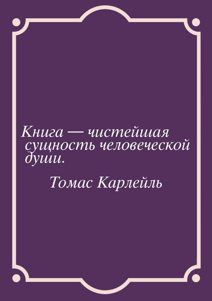 Книга — чистейшая сущность человеческой души.