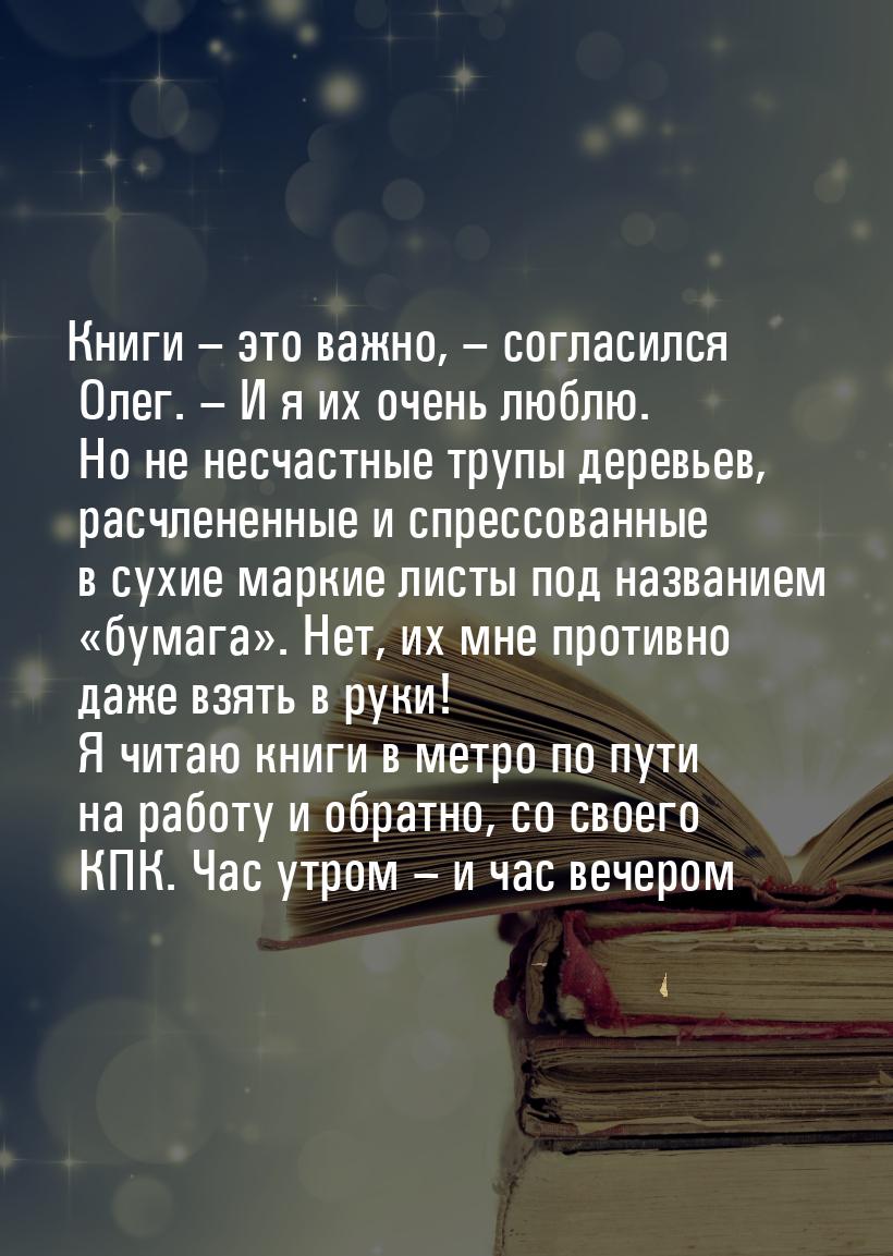 Книги – это важно, – согласился Олег. – И я их очень люблю. Но не несчастные трупы деревье