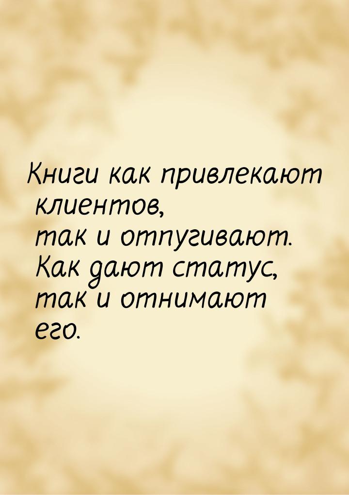 Книги как привлекают клиентов, так и отпугивают. Как дают статус, так и отнимают его.